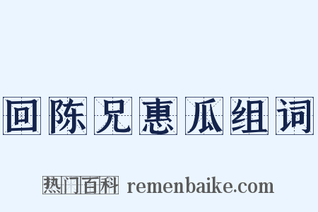 回陈兄惠瓜组词是什么意思的图片